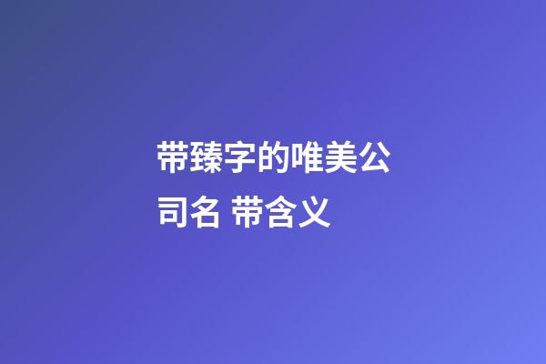 带臻字的唯美公司名 带含义-第1张-公司起名-玄机派